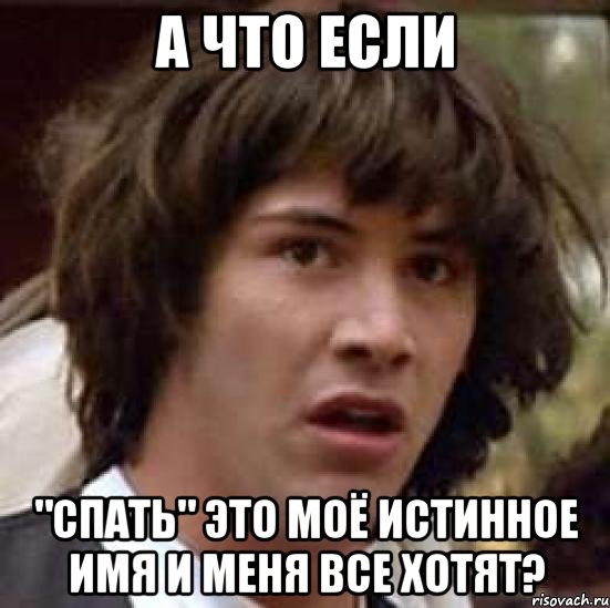 А ЧТО ЕСЛИ "СПАТЬ" ЭТО МОЁ ИСТИННОЕ ИМЯ И МЕНЯ ВСЕ ХОТЯТ?, Мем А что если (Киану Ривз)