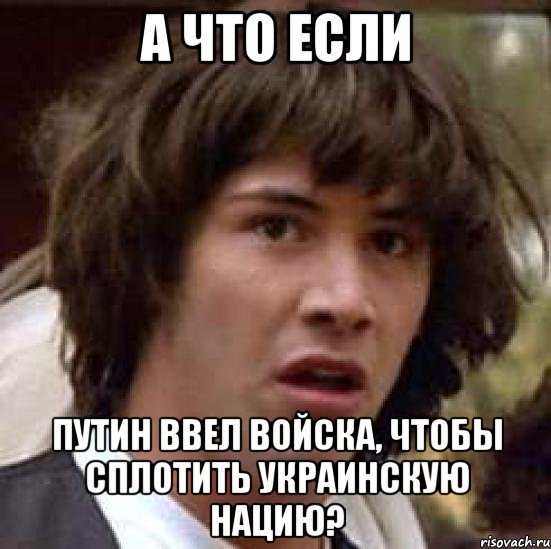 А ЧТО ЕСЛИ путин ввел войска, чтобы сплотить украинскую нацию?, Мем А что если (Киану Ривз)