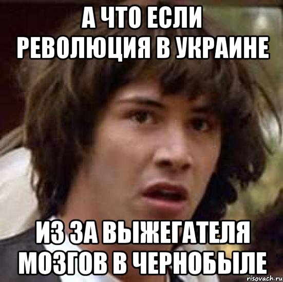 а что если революция в украине из за выжегателя мозгов в чернобыле, Мем А что если (Киану Ривз)