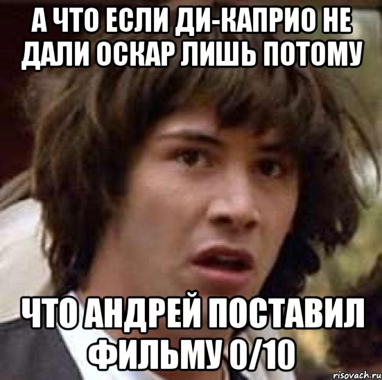 А что если Ди-Каприо не дали оскар лишь потому что Андрей поставил фильму 0/10, Мем А что если (Киану Ривз)