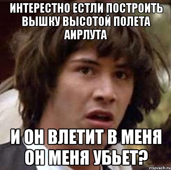 Интерестно естли построить вышку высотой полета аирлута и он влетит в меня он меня убьет?, Мем А что если (Киану Ривз)