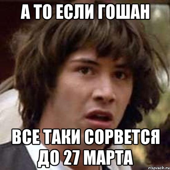 А то если Гошан все таки сорвется до 27 марта, Мем А что если (Киану Ривз)