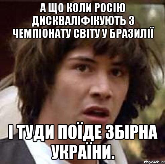 А що коли Росію дискваліфікують з Чемпіонату світу у Бразилії і туди поїде збірна України., Мем А что если (Киану Ривз)