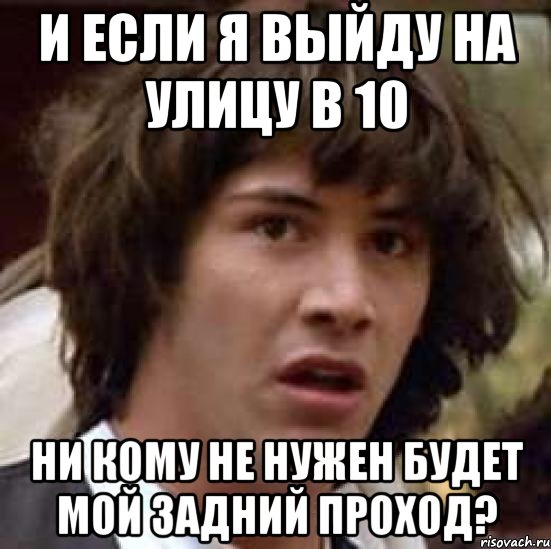 и если я выйду на улицу в 10 ни кому не нужен будет мой задний проход?, Мем А что если (Киану Ривз)