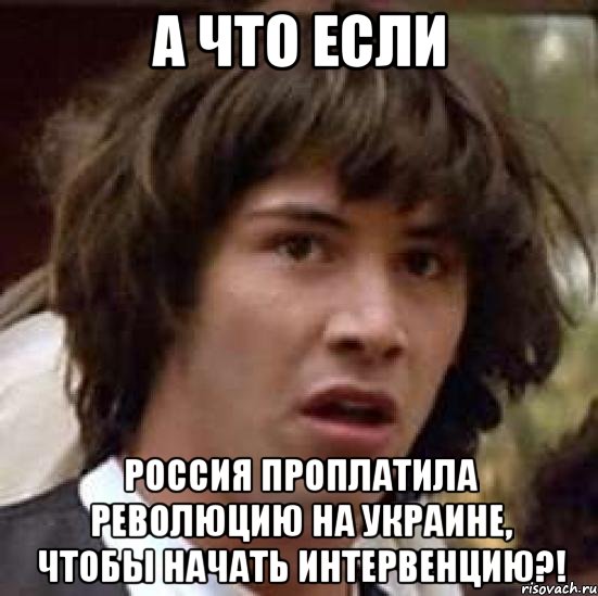 А что если Россия проплатила революцию на Украине, чтобы начать интервенцию?!, Мем А что если (Киану Ривз)