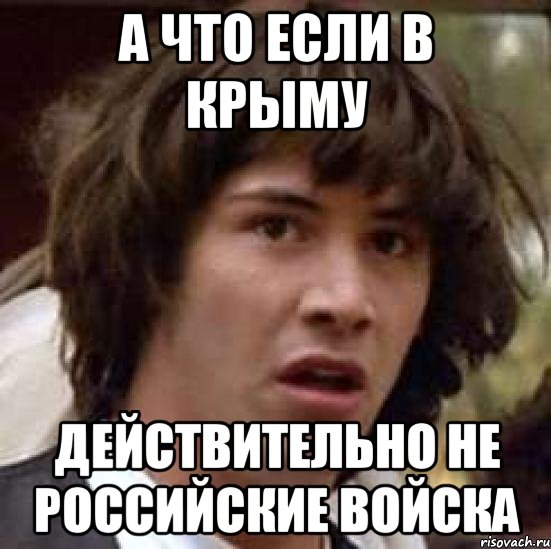 А что если в Крыму действительно не российские войска, Мем А что если (Киану Ривз)