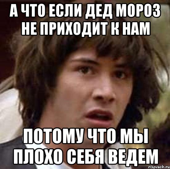 А что если дед мороз Не приходит к нам потому что мы плохо себя ведем, Мем А что если (Киану Ривз)