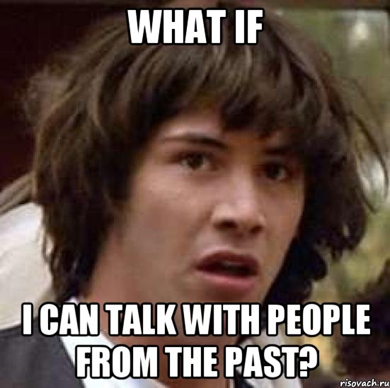 what if i can talk with people from the past?, Мем А что если (Киану Ривз)