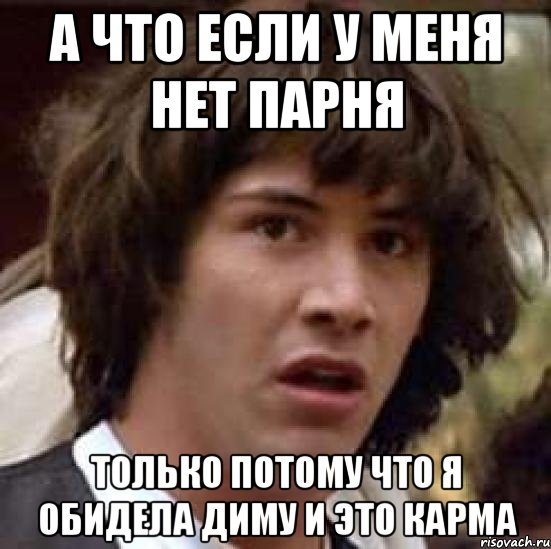 а что если у меня нет парня только потому что я обидела диму и это карма, Мем А что если (Киану Ривз)