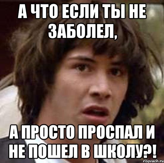 А что если ты не заболел, А просто проспал и не пошел в школу?!, Мем А что если (Киану Ривз)