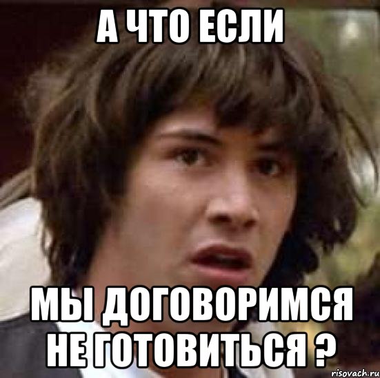 А ЧТО ЕСЛИ МЫ ДОГОВОРИМСЯ НЕ ГОТОВИТЬСЯ ?, Мем А что если (Киану Ривз)