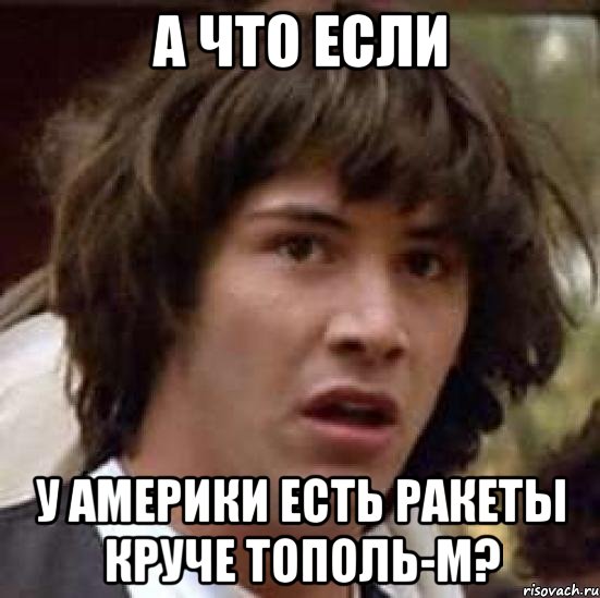 А что если у Америки есть ракеты круче Тополь-М?, Мем А что если (Киану Ривз)