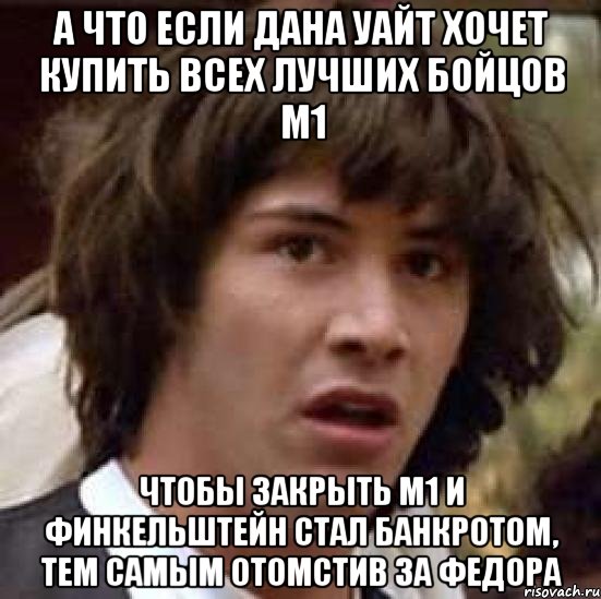 А что если Дана Уайт хочет купить всех лучших бойцов М1 чтобы закрыть М1 и Финкельштейн стал банкротом, тем самым отомстив за Федора, Мем А что если (Киану Ривз)