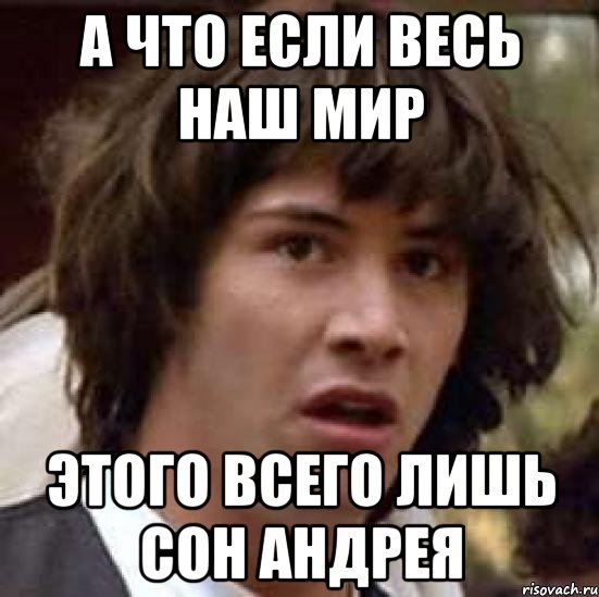 А что если весь наш мир Этого всего лишь сон Андрея, Мем А что если (Киану Ривз)