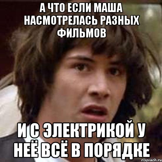 А что если Маша насмотрелась разных фильмов И с электрикой у неё всё в порядке, Мем А что если (Киану Ривз)