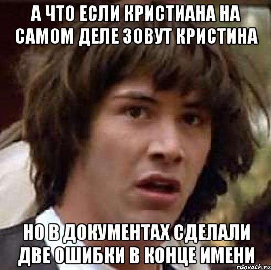 А что если Кристиана на самом деле зовут Кристина Но в документах сделали две ошибки в конце имени, Мем А что если (Киану Ривз)