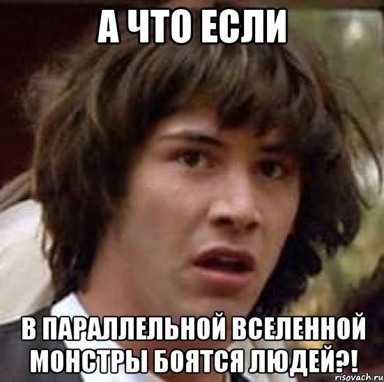 А что если В параллельной вселенной монстры боятся людей?!, Мем А что если (Киану Ривз)