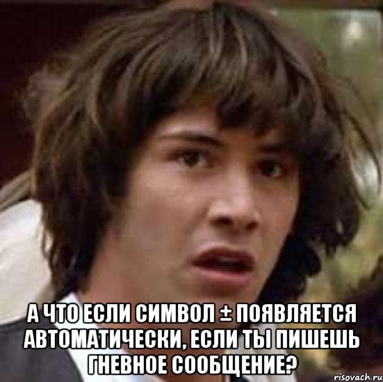  А что если символ ± появляется автоматически, если ты пишешь гневное сообщение?, Мем А что если (Киану Ривз)