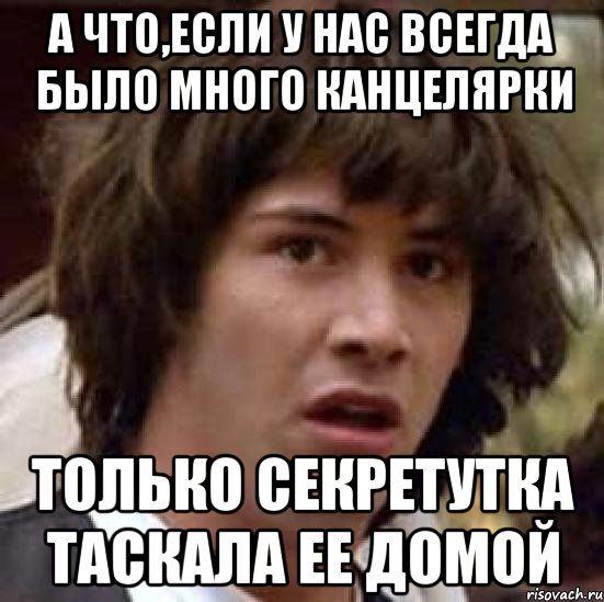 а что,если у нас всегда было много канцелярки только секретутка таскала ее домой, Мем А что если (Киану Ривз)