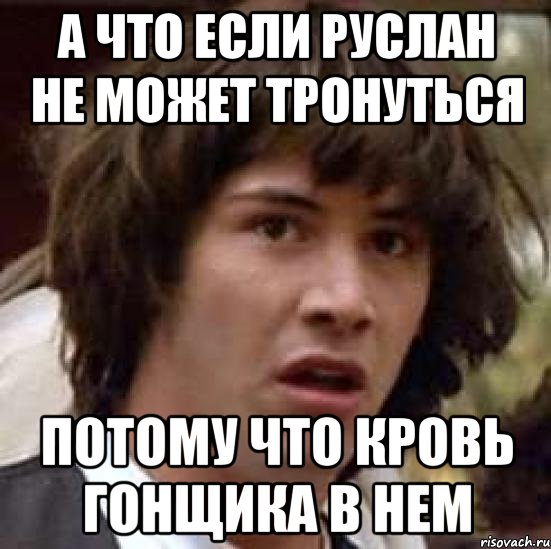 А что если Руслан не может тронуться потому что кровь гонщика в нем, Мем А что если (Киану Ривз)