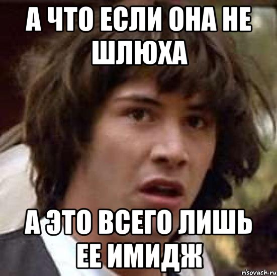 А что если она не шлюха а это всего лишь ее имидж, Мем А что если (Киану Ривз)