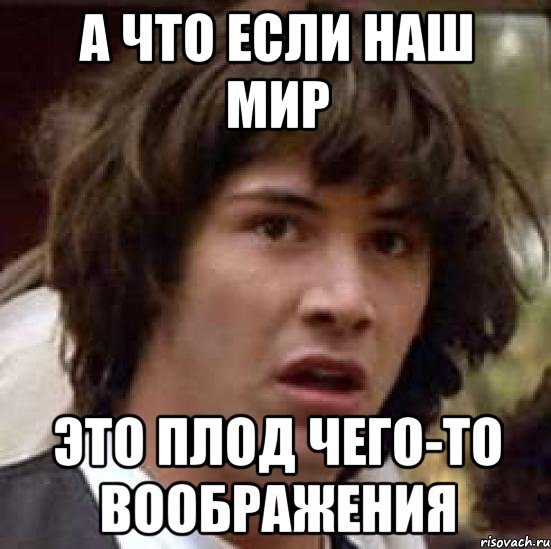 а что если наш мир это плод чего-то воображения, Мем А что если (Киану Ривз)