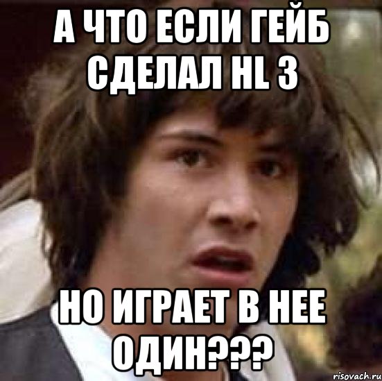 А что если Гейб сделал HL 3 но играет в нее ОДИН???, Мем А что если (Киану Ривз)