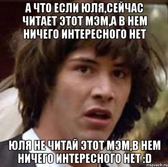 А что если Юля,сейчас читает этот мэм,а в нем ничего интересного нет Юля не читай этот мэм,в нем ничего интересного нет :D, Мем А что если (Киану Ривз)