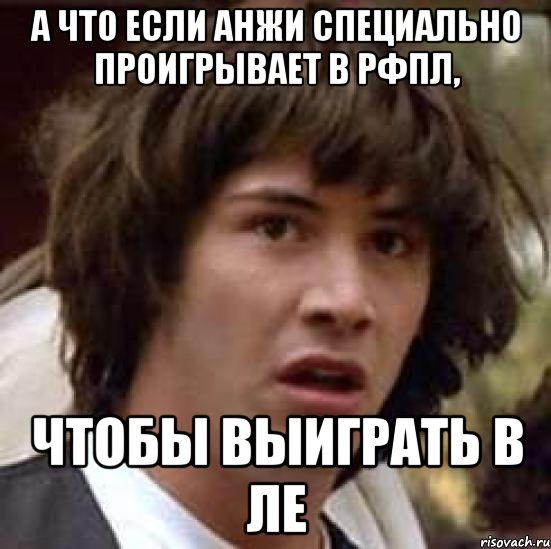 А ЧТО ЕСЛИ АНЖИ СПЕЦИАЛЬНО ПРОИГРЫВАЕТ В РФПЛ, ЧТОБЫ ВЫИГРАТЬ В ЛЕ, Мем А что если (Киану Ривз)