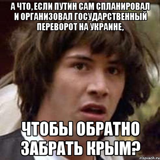 А что, если Путин сам спланировал и организовал государственный переворот на Украине, чтобы обратно забрать Крым?, Мем А что если (Киану Ривз)