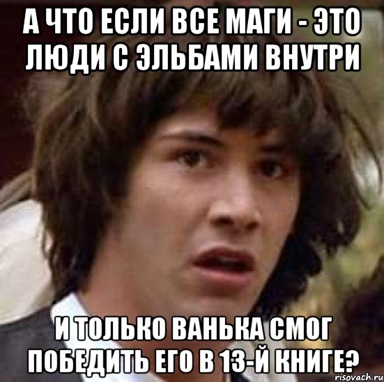 А что если все маги - это люди с эльбами внутри И только Ванька смог победить его в 13-й книге?, Мем А что если (Киану Ривз)