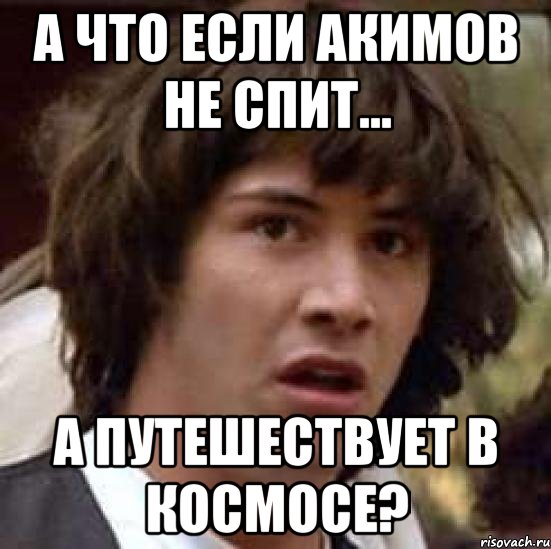 а что если акимов не спит... а путешествует в космосе?, Мем А что если (Киану Ривз)