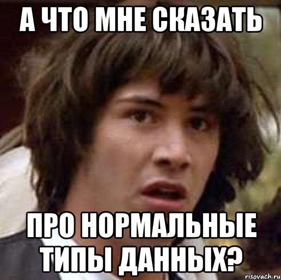 А что мне сказать про нормальные типы данных?, Мем А что если (Киану Ривз)