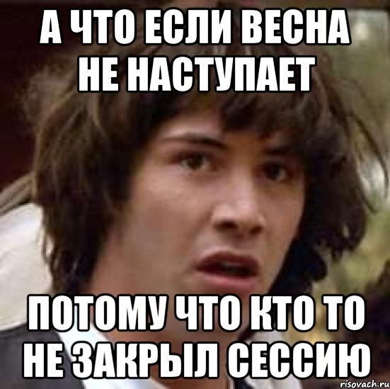 А что если весна не наступает потому что кто то не закрыл сессию, Мем А что если (Киану Ривз)