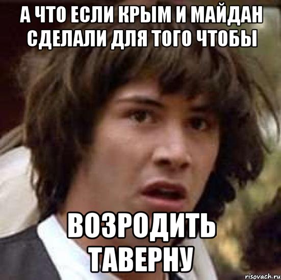 А что если крым и майдан сделали для того чтобы возродить таверну, Мем А что если (Киану Ривз)