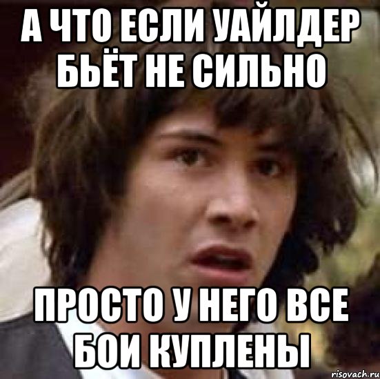 А что если Уайлдер бьёт не сильно Просто у него все бои куплены, Мем А что если (Киану Ривз)