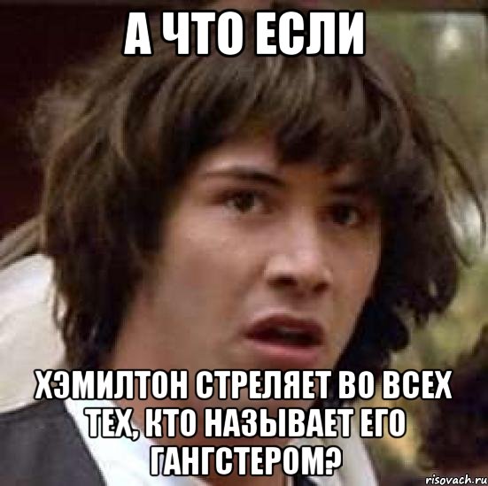 А что если Хэмилтон стреляет во всех тех, кто называет его гангстером?, Мем А что если (Киану Ривз)