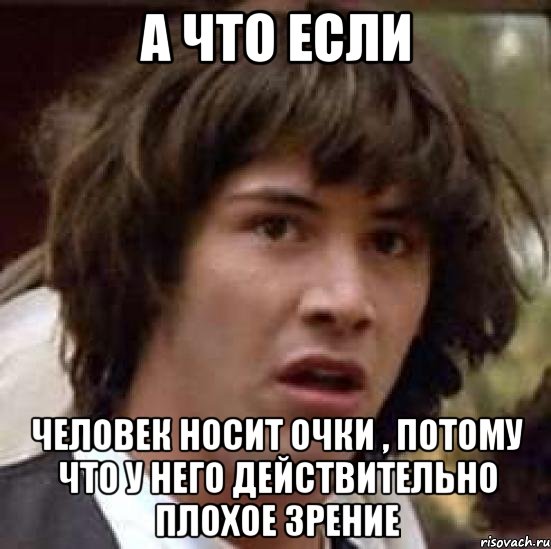 А что если Человек носит очки , потому что у него действительно плохое зрение, Мем А что если (Киану Ривз)