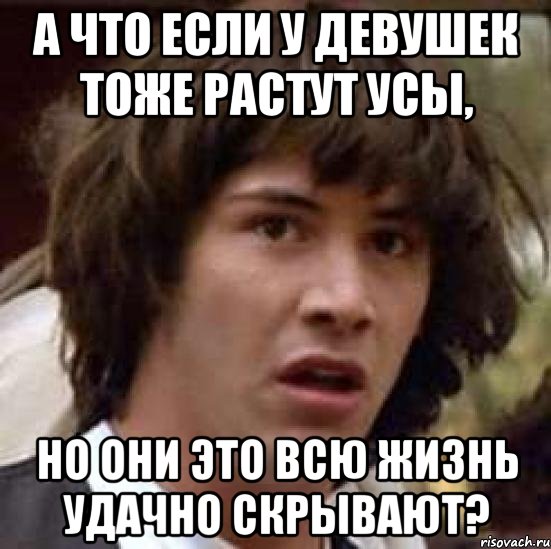 А что если у девушек тоже растут усы, но они это всю жизнь удачно скрывают?, Мем А что если (Киану Ривз)