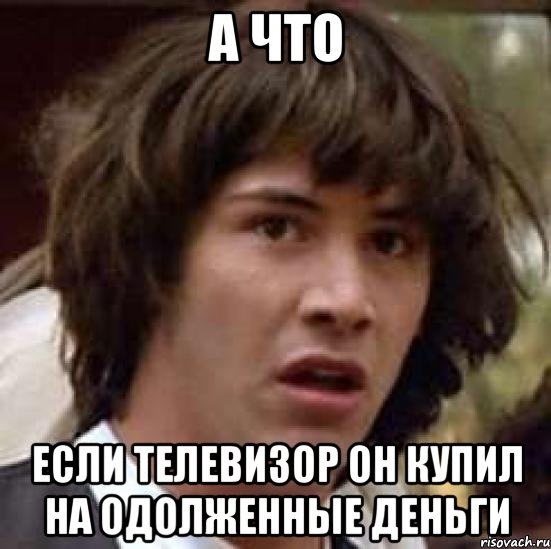 а что если телевизор он купил на одолженные деньги, Мем А что если (Киану Ривз)