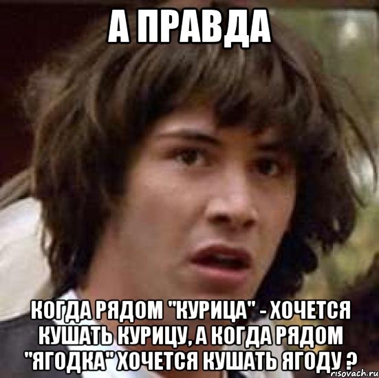 А правда когда рядом "курица" - хочется кушать курицу, а когда рядом "ягодка" хочется кушать ягоду ?, Мем А что если (Киану Ривз)