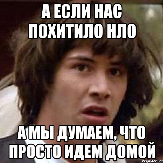 А если нас похитило НЛО А мы думаем, что просто идем домой, Мем А что если (Киану Ривз)