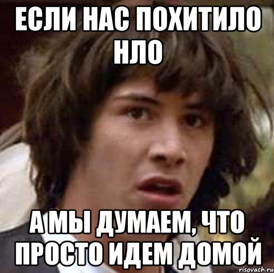 Если нас похитило НЛО А мы думаем, что просто идем домой, Мем А что если (Киану Ривз)