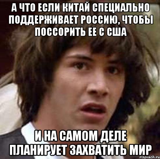 А что если Китай специально поддерживает Россию, чтобы поссорить ее с США И на самом деле планирует захватить мир, Мем А что если (Киану Ривз)