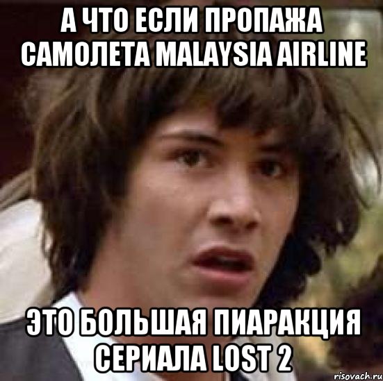 а что если пропажа самолета Malaysia Airline это большая пиаракция сериала LOST 2, Мем А что если (Киану Ривз)