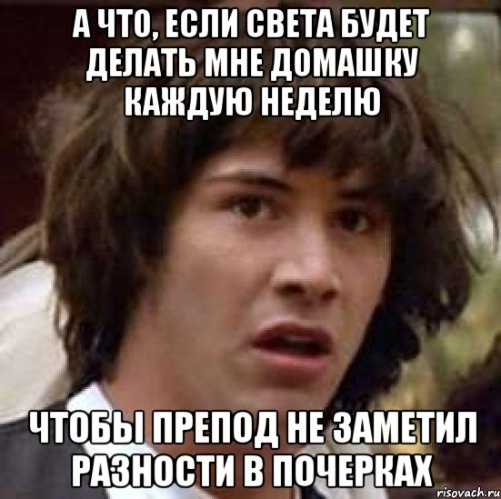 а что, если света будет делать мне домашку каждую неделю чтобы препод не заметил разности в почерках, Мем А что если (Киану Ривз)