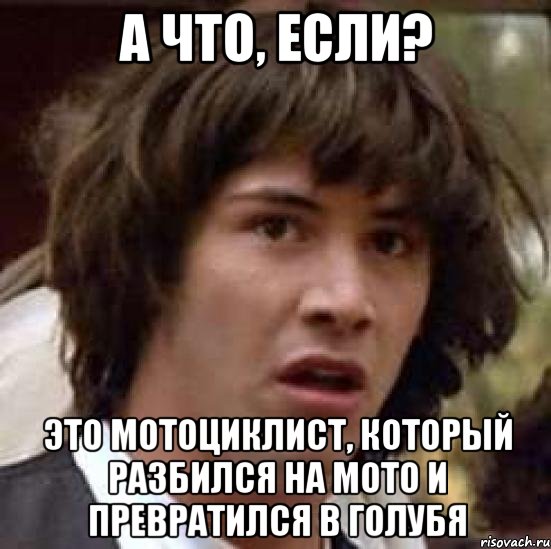 А что, если? Это мотоциклист, который разбился на мото и превратился в голубя, Мем А что если (Киану Ривз)