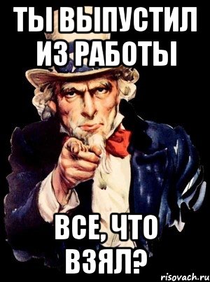 ты выпустил из работы все, что взял?, Мем а ты