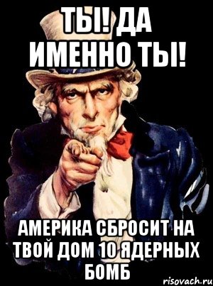 Ты! Да именно ты! Америка сбросит на твой дом 10 ядерных бомб, Мем а ты