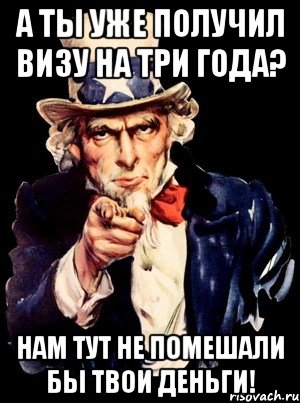 А ты уже получил ВИЗУ на три года? Нам тут не помешали бы твои деньги!, Мем а ты